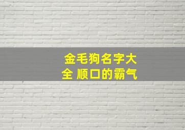 金毛狗名字大全 顺口的霸气